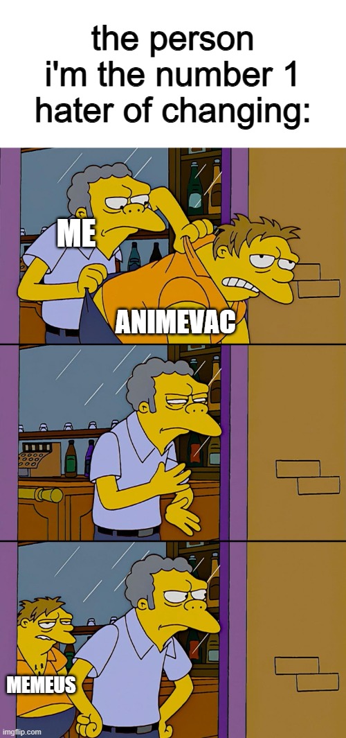Kicking out Simpsons | the person i'm the number 1 hater of changing:; ME; ANIMEVAC; MEMEUS | image tagged in kicking out simpsons | made w/ Imgflip meme maker