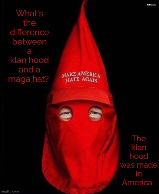 MAZI | #jefthehobo; What's the difference between a klan hood and a maga hat? The klan hood was made in America. | image tagged in ugh | made w/ Imgflip meme maker