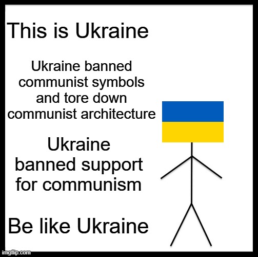 C*mmunism is cringe and anyone who thinks c*mmunism is cool are cringe as well. | This is Ukraine Ukraine banned communist symbols and tore down communist architecture Ukraine banned support for communism Be like Ukraine | image tagged in memes,be like bill | made w/ Imgflip meme maker