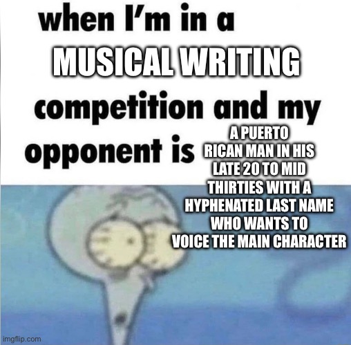 EPIC and Hamilton | MUSICAL WRITING; A PUERTO RICAN MAN IN HIS LATE 20 TO MID THIRTIES WITH A HYPHENATED LAST NAME WHO WANTS TO VOICE THE MAIN CHARACTER | image tagged in whe i'm in a competition and my opponent is | made w/ Imgflip meme maker