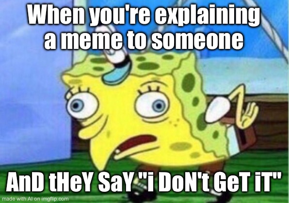 Hehe | When you're explaining a meme to someone; AnD tHeY SaY "i DoN't GeT iT" | image tagged in memes,mocking spongebob | made w/ Imgflip meme maker