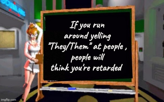 Doctor Betty Veronica | If you run around yelling "They/Them" at people ,
people will think you're retarded | image tagged in doctor betty veronica | made w/ Imgflip meme maker