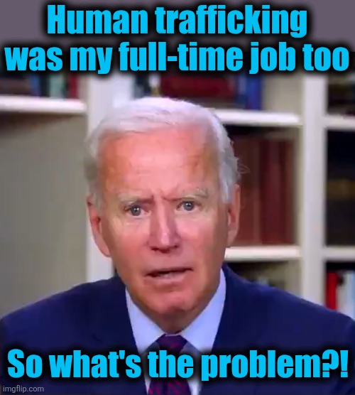 Slow Joe Biden Dementia Face | Human trafficking
was my full-time job too So what's the problem?! | image tagged in slow joe biden dementia face | made w/ Imgflip meme maker