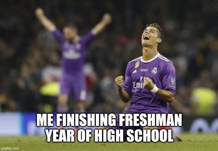 Ronaldo Champions League 2017 | ME FINISHING FRESHMAN YEAR OF HIGH SCHOOL | image tagged in ronaldo champions league 2017 | made w/ Imgflip meme maker