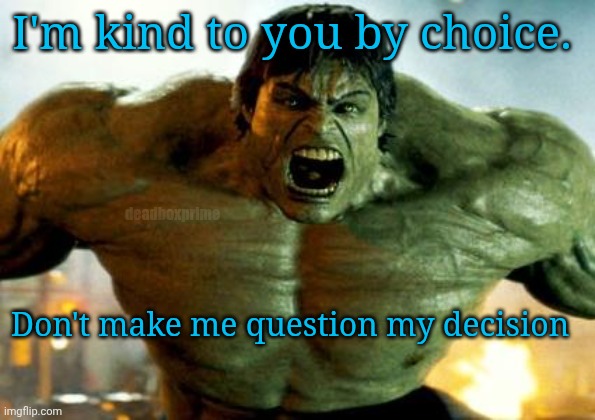 Sometimes people need a reminder | I'm kind to you by choice. deadboxprime; Don't make me question my decision | image tagged in hulk | made w/ Imgflip meme maker