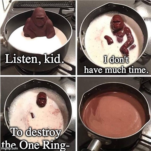 Listen kid, I don't have much time (chocolate) | Listen, kid. I don't have much time. To destroy the One Ring- | image tagged in listen kid i don't have much time chocolate | made w/ Imgflip meme maker