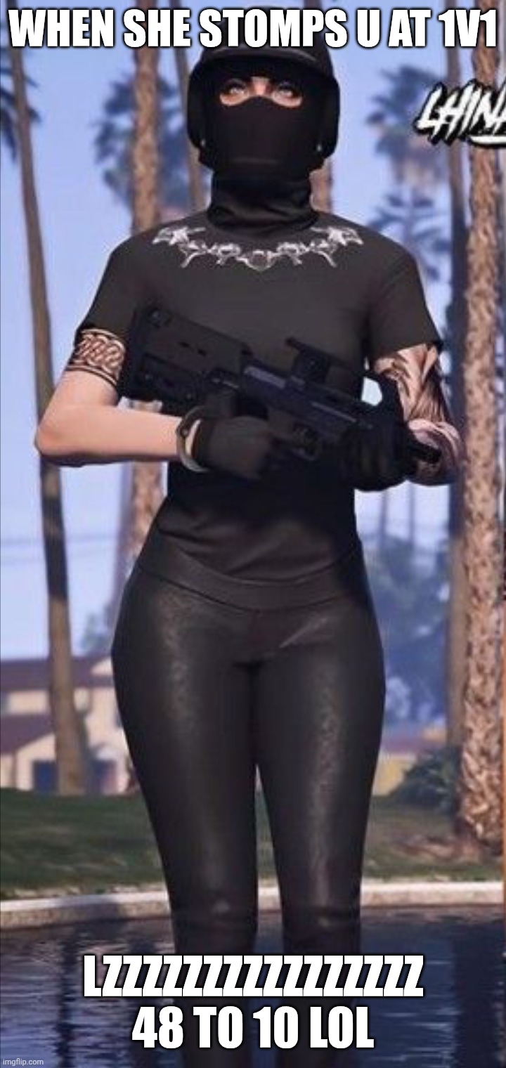 Female tryhard memes | WHEN SHE STOMPS U AT 1V1; LZZZZZZZZZZZZZZZZ 48 TO 10 LOL | image tagged in female tryhard memes | made w/ Imgflip meme maker