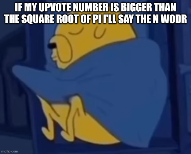 /j | IF MY UPVOTE NUMBER IS BIGGER THAN THE SQUARE ROOT OF PI I'LL SAY THE N WODR | image tagged in im jaking it | made w/ Imgflip meme maker