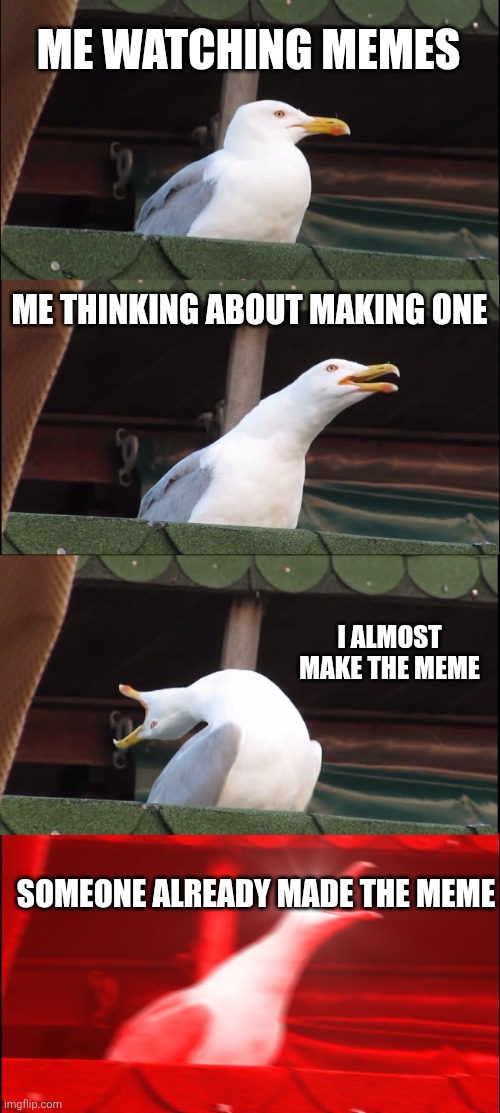 Inhaling Seagull | ME WATCHING MEMES; ME THINKING ABOUT MAKING ONE; I ALMOST MAKE THE MEME; SOMEONE ALREADY MADE THE MEME | image tagged in memes,inhaling seagull | made w/ Imgflip meme maker