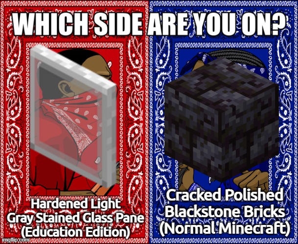 Which do you believe is the longest? | Hardened Light Gray Stained Glass Pane
(Education Edition); Cracked Polished Blackstone Bricks
(Normal Minecraft) | image tagged in which side are you on | made w/ Imgflip meme maker