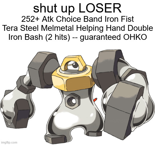 QUIET | shut up LOSER; 252+ Atk Choice Band Iron Fist Tera Steel Melmetal Helping Hand Double Iron Bash (2 hits) -- guaranteed OHKO | made w/ Imgflip meme maker