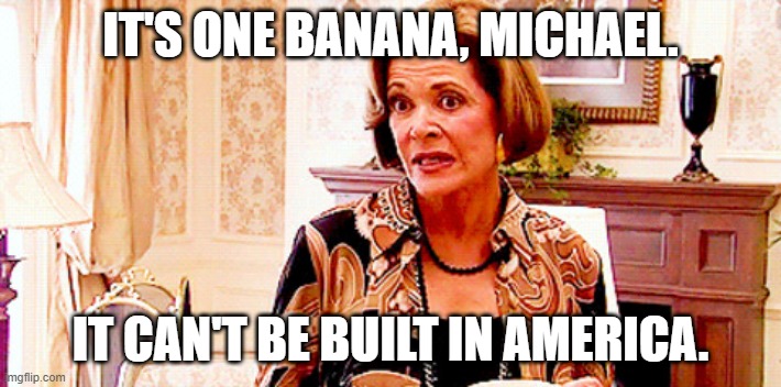 Bananas Aren't Built In America | IT'S ONE BANANA, MICHAEL. IT CAN'T BE BUILT IN AMERICA. | image tagged in bananas,tariffs | made w/ Imgflip meme maker