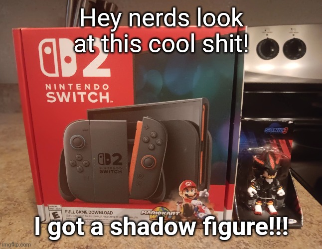 also a switch 2 or whatever... | Hey nerds look at this cool shit! I got a shadow figure!!! | made w/ Imgflip meme maker