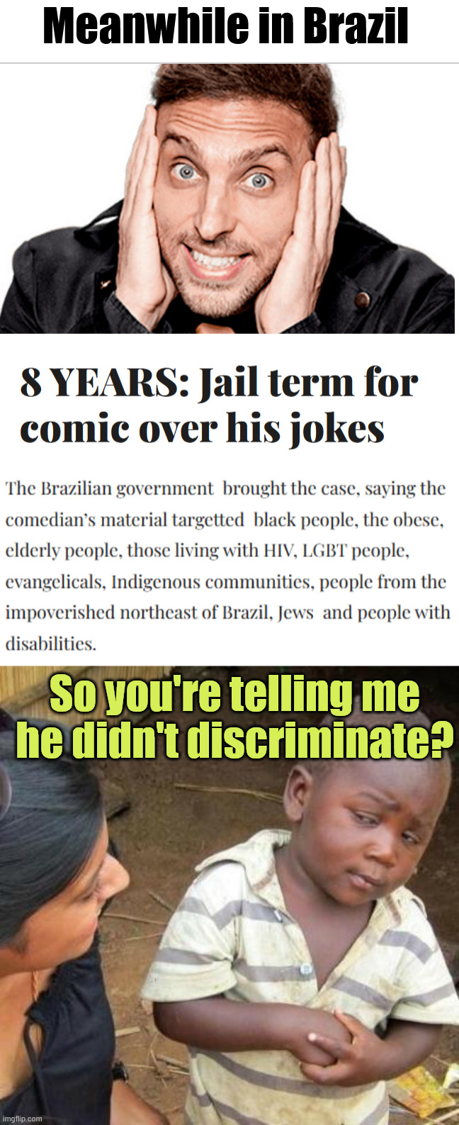 Free speech is dead in Brazil... | Meanwhile in Brazil; So you're telling me he didn't discriminate? | image tagged in so you are telling me,shades of lenny bruce,no free speech in brazil | made w/ Imgflip meme maker