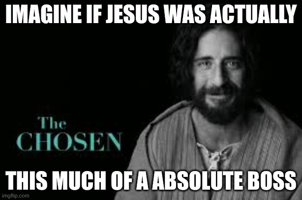 best word I could think of | IMAGINE IF JESUS WAS ACTUALLY; THIS MUCH OF A ABSOLUTE BOSS | image tagged in jesus,the chosen | made w/ Imgflip meme maker