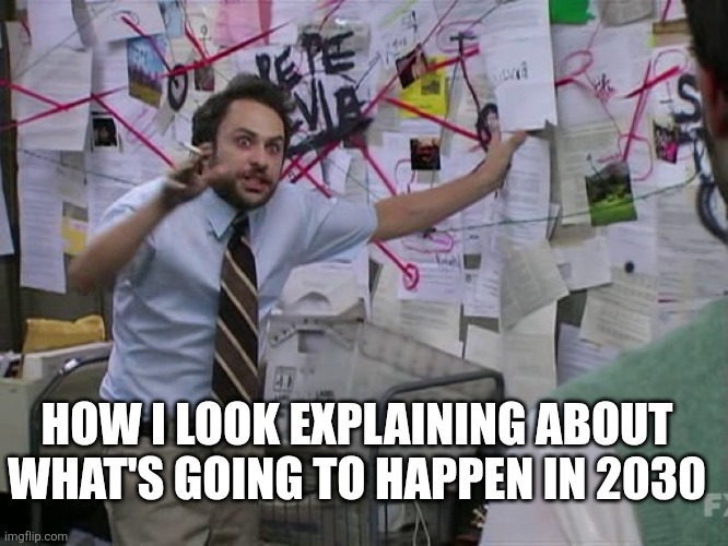 2030 | HOW I LOOK EXPLAINING ABOUT WHAT'S GOING TO HAPPEN IN 2030 | image tagged in charlie conspiracy always sunny in philidelphia | made w/ Imgflip meme maker