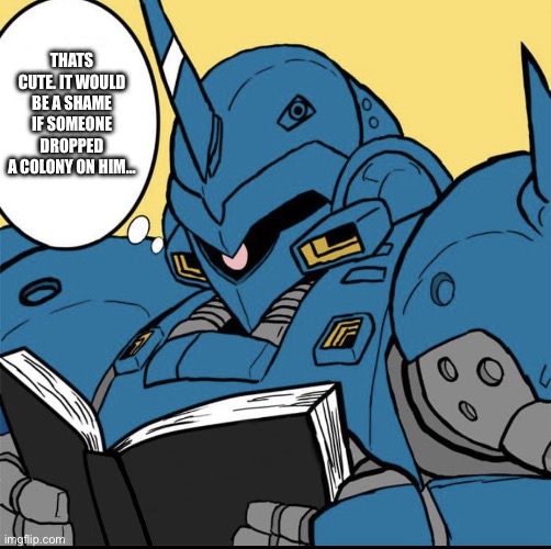 Kämpfer reading | THATS CUTE. IT WOULD BE A SHAME IF SOMEONE DROPPED A COLONY ON HIM… | image tagged in k mpfer reading | made w/ Imgflip meme maker