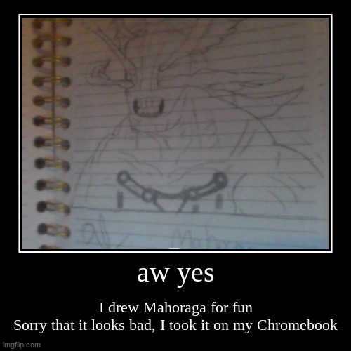 aw yes | I drew Mahoraga for fun
Sorry that it looks bad, I took it on my Chromebook | image tagged in funny,demotivationals | made w/ Imgflip demotivational maker