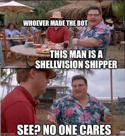 THIS MAN IS A SHELLVISION SHIPPER SEE? NO ONE CARES WHOEVER MADE THE BOT | image tagged in jurassic park no one cares | made w/ Imgflip meme maker