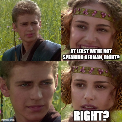 At least we're not speaking German | AT LEAST WE'RE NOT SPEAKING GERMAN, RIGHT? RIGHT? | image tagged in anakin padme 4 panel | made w/ Imgflip meme maker