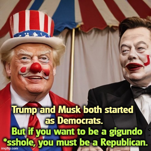 Trump and Musk both started 
as Democrats. But if you want to be a gigundo *sshole, you must be a Republican. | image tagged in trump,elon musk,republican,clowns | made w/ Imgflip meme maker