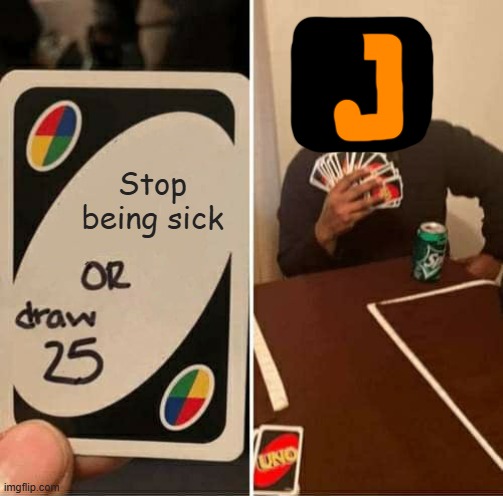 soz | Stop being sick | image tagged in memes,uno draw 25 cards | made w/ Imgflip meme maker
