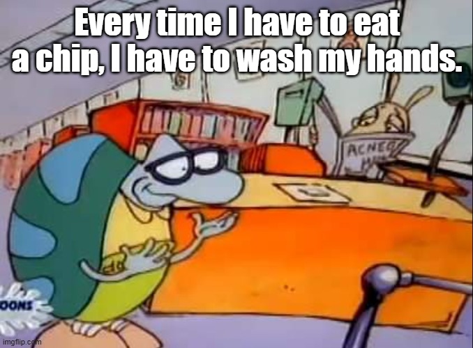 Eat a chip, wash your hands. | Every time I have to eat a chip, I have to wash my hands. | image tagged in turn the page wash your hands | made w/ Imgflip meme maker