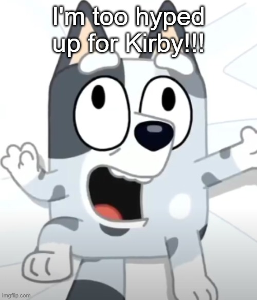 Getting Obsessed over Kirby | I'm too hyped up for Kirby!!! | image tagged in crazy muffin bluey | made w/ Imgflip meme maker