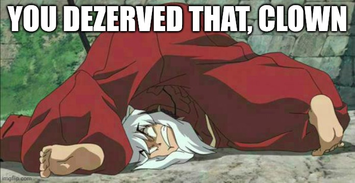 inuyasha | YOU DEZERVED THAT, CLOWN | image tagged in inuyasha | made w/ Imgflip meme maker