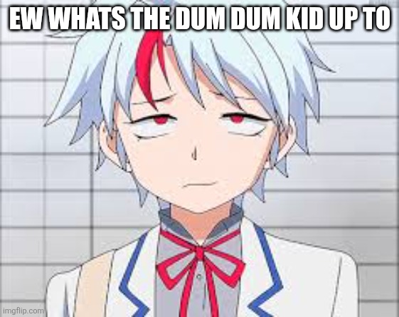 Towa Higurashi | EW WHATS THE DUM DUM KID UP TO | image tagged in towa higurashi | made w/ Imgflip meme maker