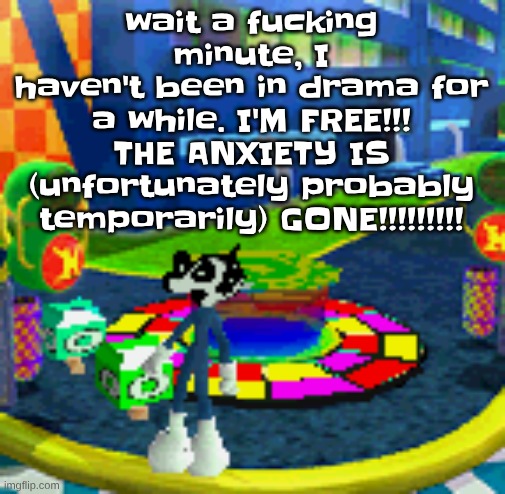 WHOAG | wait a fu‍‍‍‍‍‍cking minute, I haven't been in drama for a while. I'M FREE!!! THE ANXIETY IS (unfortunately probably temporarily) GONE!!!!!!!!! | image tagged in whoag | made w/ Imgflip meme maker
