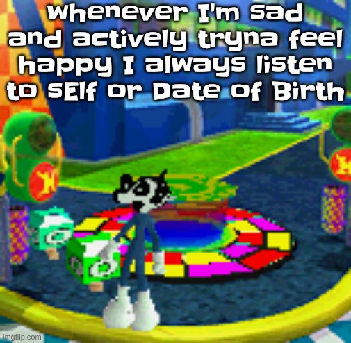 WHOAG | whenever I'm sad and actively tryna feel happy I always listen to sElf or Date of Birth | image tagged in whoag | made w/ Imgflip meme maker