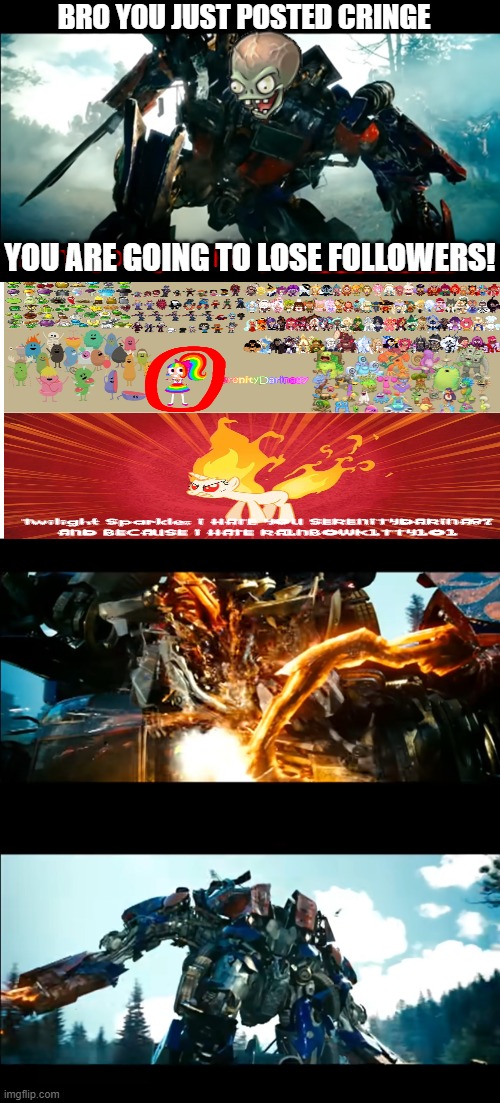 Zomboss ruins two fill-in memes lol (NO CREDIT TO OLIVIAFANXD) | BRO YOU JUST POSTED CRINGE; YOU ARE GOING TO LOSE FOLLOWERS! | image tagged in how bayverse optimus deals with the decepticons,transformers,optimus prime,deviantart,plants vs zombies,cringe | made w/ Imgflip meme maker