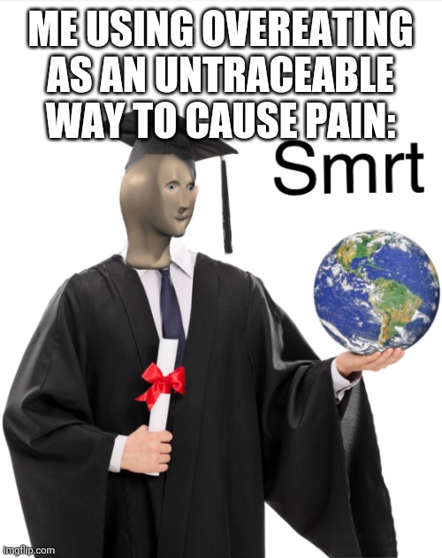 Brutally effective, perfectly undiscoverable. | ME USING OVEREATING AS AN UNTRACEABLE WAY TO CAUSE PAIN: | image tagged in meme man smart | made w/ Imgflip meme maker