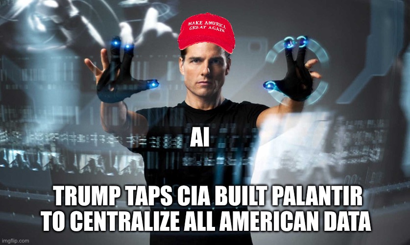Technocracy | AI; TRUMP TAPS CIA BUILT PALANTIR TO CENTRALIZE ALL AMERICAN DATA | image tagged in minority report | made w/ Imgflip meme maker