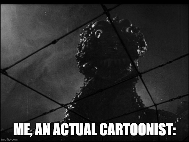 ME, AN ACTUAL CARTOONIST: | image tagged in e g sus godzilla | made w/ Imgflip meme maker