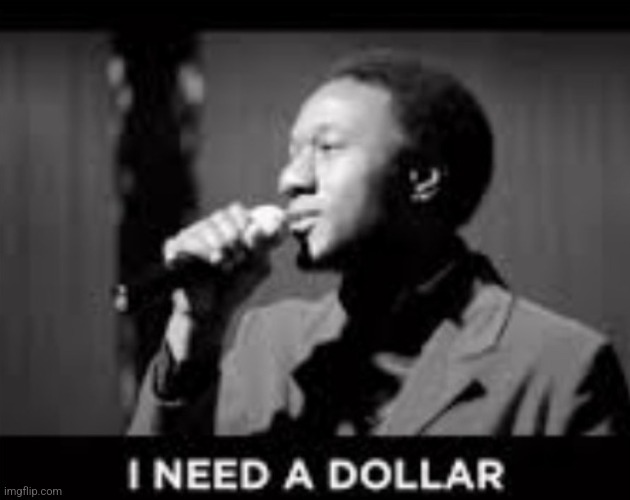 I need a dollar | image tagged in i need a dollar | made w/ Imgflip meme maker