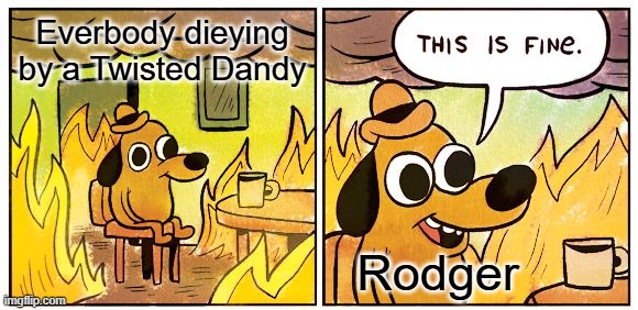 Litteraly Rodgers | Everbody dieying by a Twisted Dandy; Rodger | image tagged in memes,this is fine | made w/ Imgflip meme maker