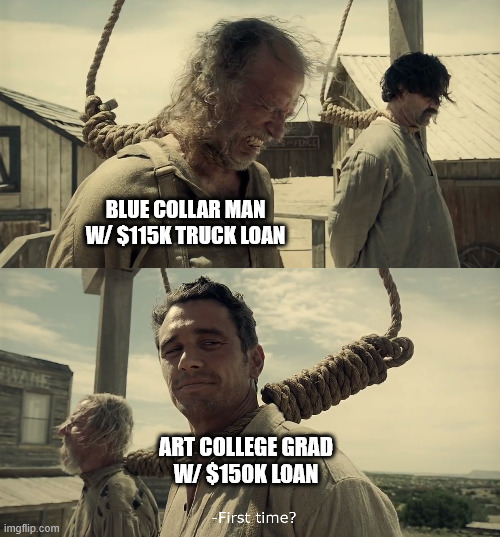 First time? | BLUE COLLAR MAN
W/ $115K TRUCK LOAN; ART COLLEGE GRAD
W/ $150K LOAN | image tagged in first time | made w/ Imgflip meme maker