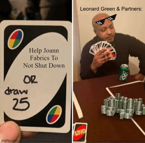 UNO Draw 25 Cards Meme | Leonard Green & Partners:; Help Joann Fabrics To Not Shut Down | image tagged in memes,uno draw 25 cards | made w/ Imgflip meme maker