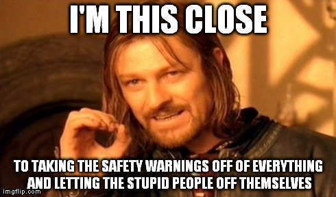 One Does Not Simply | I'M THIS CLOSE TO TAKING THE SAFETY WARNINGS OFF OF EVERYTHING AND LETTING THE STUPID PEOPLE OFF THEMSELVES | image tagged in memes,one does not simply | made w/ Imgflip meme maker