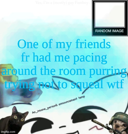 My lil announcement | One of my friends fr had me pacing around the room purring trying not to squeal wtf | image tagged in my lil announcement | made w/ Imgflip meme maker