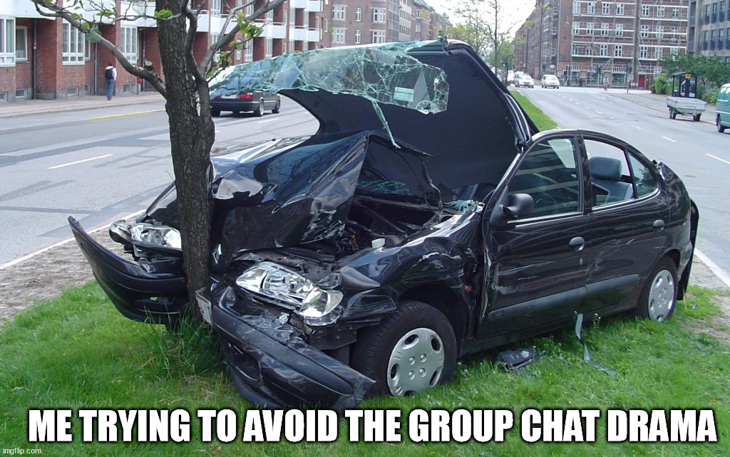 Car Crash | ME TRYING TO AVOID THE GROUP CHAT DRAMA | image tagged in car crash | made w/ Imgflip meme maker