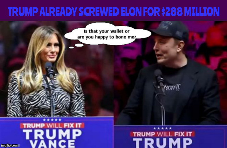 Melania's new sugar daddy | image tagged in melania's new sugar daddy,elon's screwed,maga mistress,288 million bucks,fool and his money,no bailout tesler | made w/ Imgflip meme maker