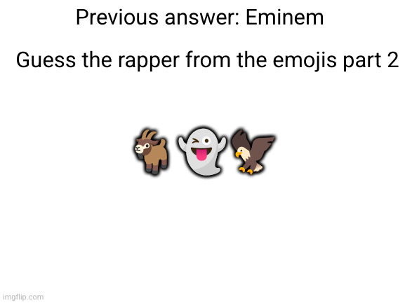 guess the rapper from the emojis part 2 | Previous answer: Eminem; Guess the rapper from the emojis part 2; 🐐👻🦅 | image tagged in blank white template | made w/ Imgflip meme maker