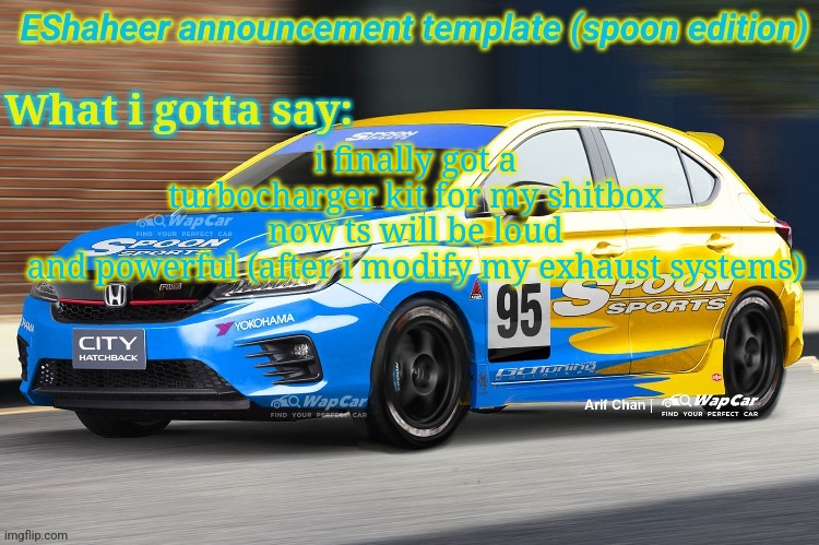 my neighbors finna be disappointed | i finally got a turbocharger kit for my shitbox
now ts will be loud and powerful (after i modify my exhaust systems) | image tagged in eshaheer announcement temp spoon ed | made w/ Imgflip meme maker