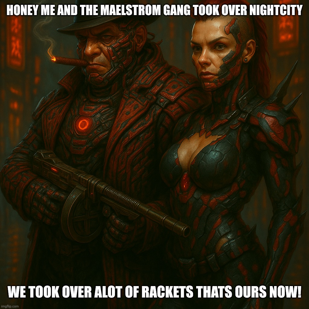 Maelstrom Capone and his wife | HONEY ME AND THE MAELSTROM GANG TOOK OVER NIGHTCITY; WE TOOK OVER ALOT OF RACKETS THATS OURS NOW! | image tagged in maelstrom capone and his wife | made w/ Imgflip meme maker