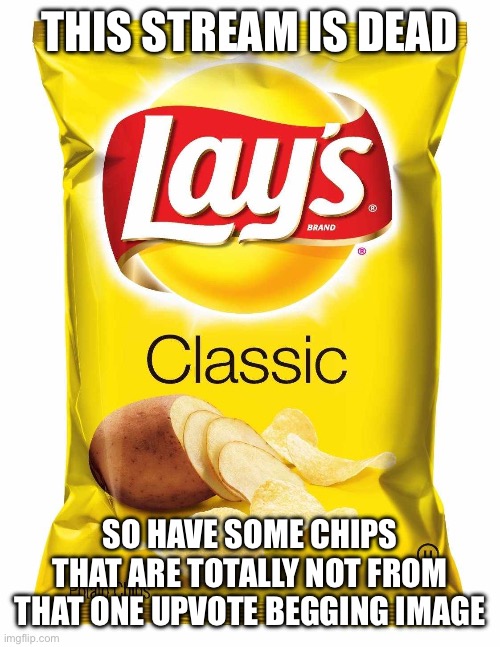 rip | THIS STREAM IS DEAD; SO HAVE SOME CHIPS THAT ARE TOTALLY NOT FROM THAT ONE UPVOTE BEGGING IMAGE | image tagged in lays chips,dead stream,upvote beggars | made w/ Imgflip meme maker