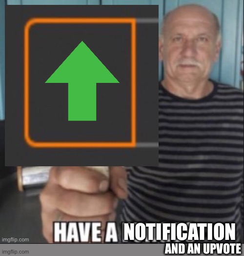 Have a notification (original) | AND AN UPVOTE | image tagged in have a notification original | made w/ Imgflip meme maker