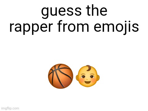 medium difficulty but extreme if you don't know stuff about rap | guess the rapper from emojis; 🏀👶 | image tagged in blank white template | made w/ Imgflip meme maker
